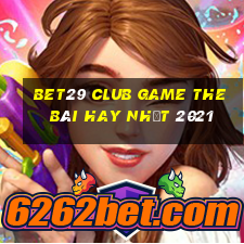 Bet29 Club Game The Bài Hay Nhất 2021