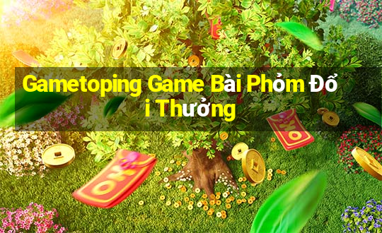 Gametoping Game Bài Phỏm Đổi Thưởng