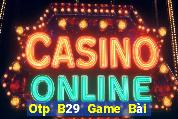 Otp B29 Game Bài Vip Club Đổi Thưởng