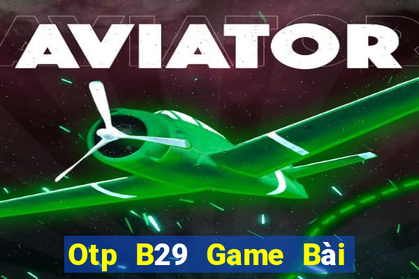 Otp B29 Game Bài Vip Club Đổi Thưởng