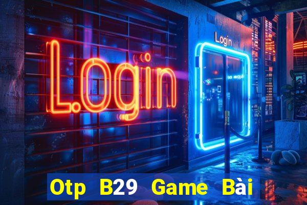 Otp B29 Game Bài Vip Club Đổi Thưởng