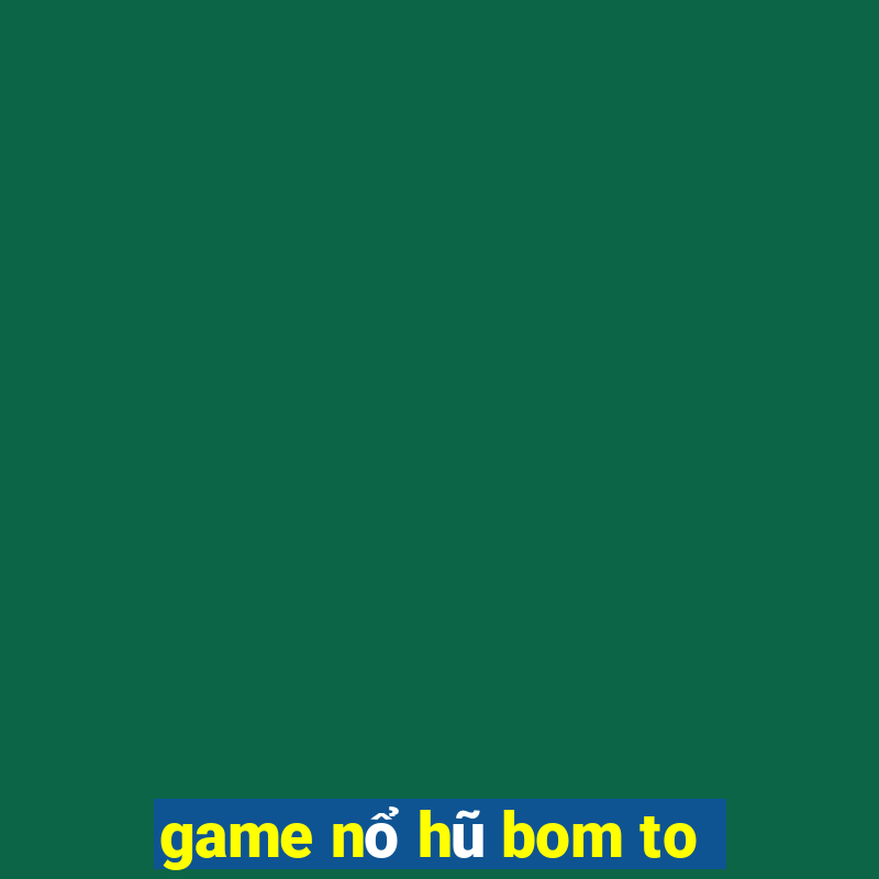 game nổ hũ bom to