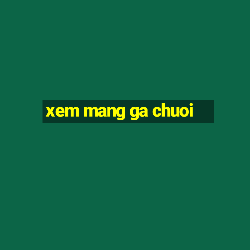 xem mang ga chuoi