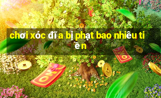 chơi xóc đĩa bị phạt bao nhiêu tiền