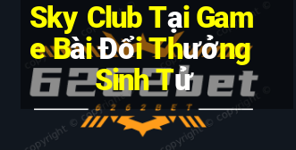 Sky Club Tại Game Bài Đổi Thưởng Sinh Tử