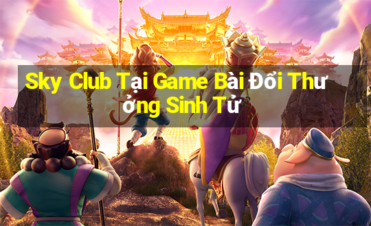 Sky Club Tại Game Bài Đổi Thưởng Sinh Tử