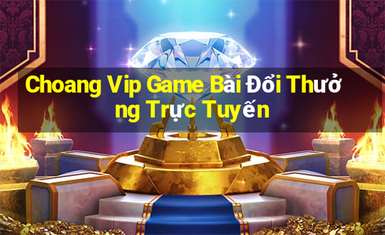 Choang Vip Game Bài Đổi Thưởng Trực Tuyến