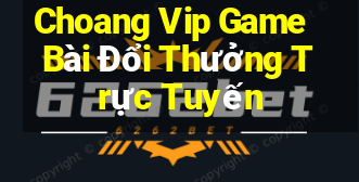 Choang Vip Game Bài Đổi Thưởng Trực Tuyến