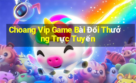 Choang Vip Game Bài Đổi Thưởng Trực Tuyến