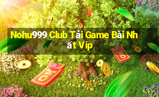 Nohu999 Club Tải Game Bài Nhất Vip