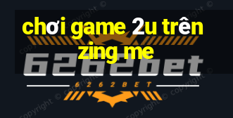 choi game 2u tren zing me