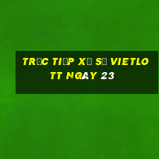 Trực tiếp Xổ Số vietlott ngày 23