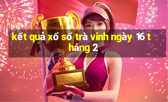 kết quả xổ số trà vinh ngày 16 tháng 2