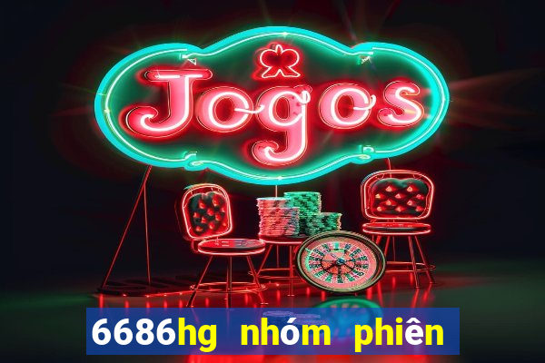 6686hg nhóm phiên bản cũ