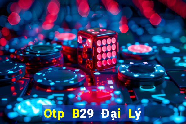 Otp B29 Đại Lý Cấp 1 Game Bài