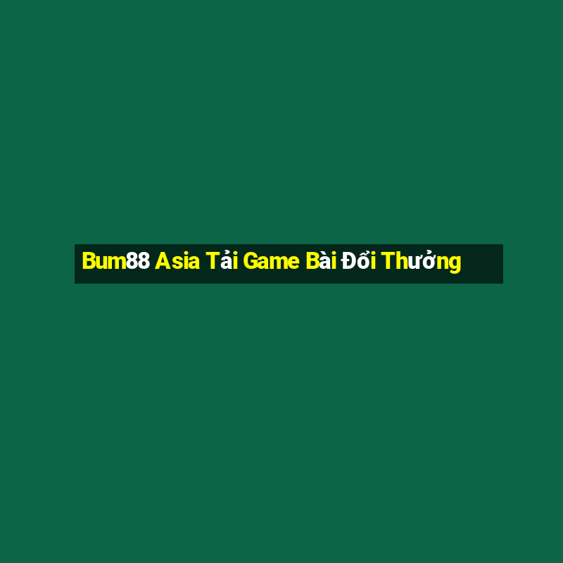 Bum88 Asia Tải Game Bài Đổi Thưởng