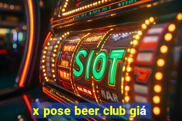 x pose beer club giá