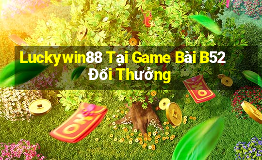 Luckywin88 Tại Game Bài B52 Đổi Thưởng