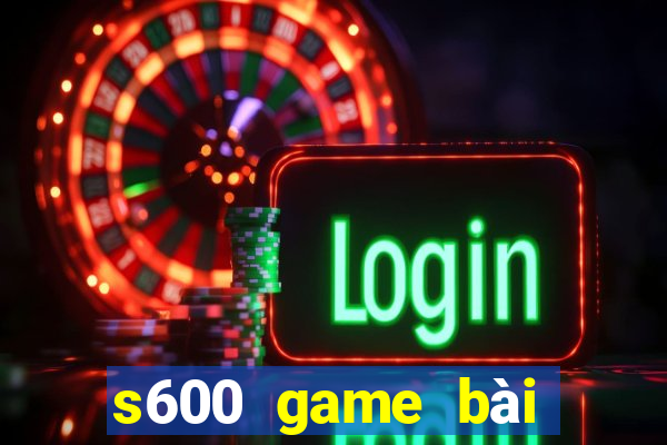 s600 game bài đổi thưởng