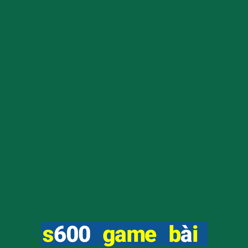 s600 game bài đổi thưởng