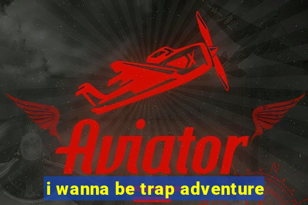 i wanna be trap adventure