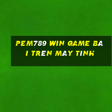 Pem789 Win Game Bài Trên Máy Tính