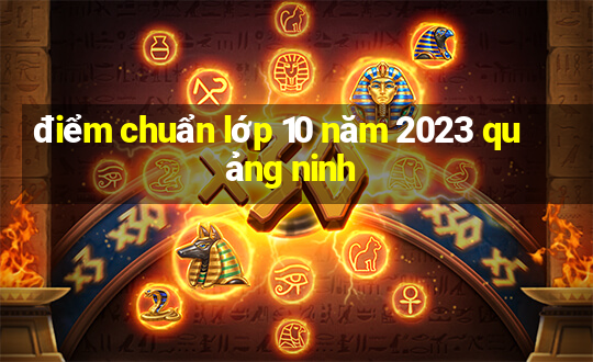 điểm chuẩn lớp 10 năm 2023 quảng ninh