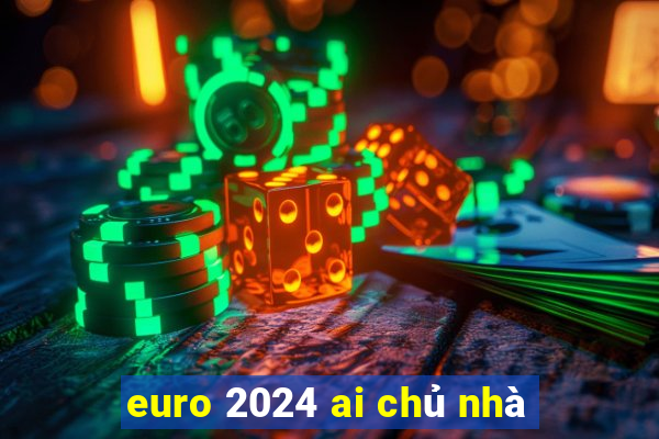 euro 2024 ai chủ nhà