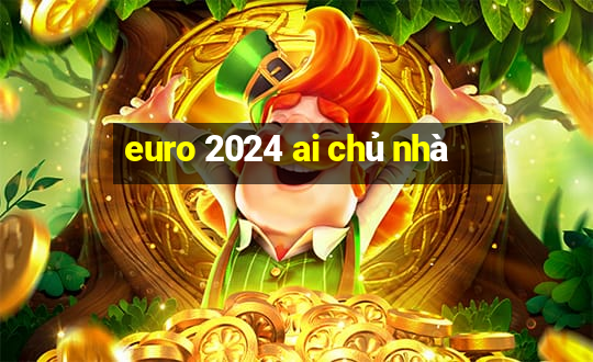 euro 2024 ai chủ nhà