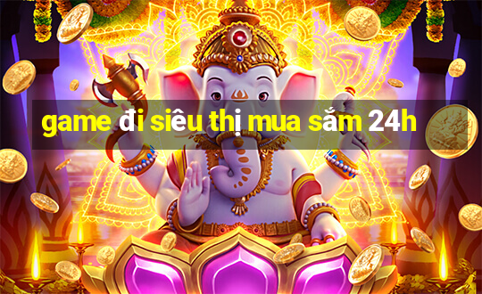 game đi siêu thị mua sắm 24h