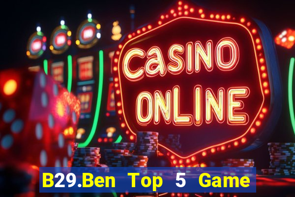 B29.Ben Top 5 Game Bài Đổi Thưởng