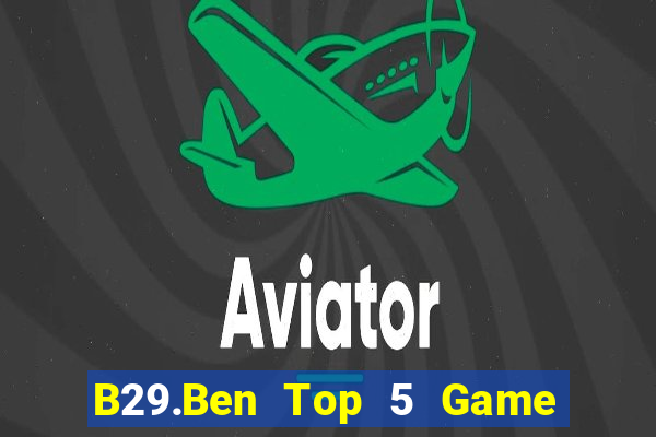 B29.Ben Top 5 Game Bài Đổi Thưởng