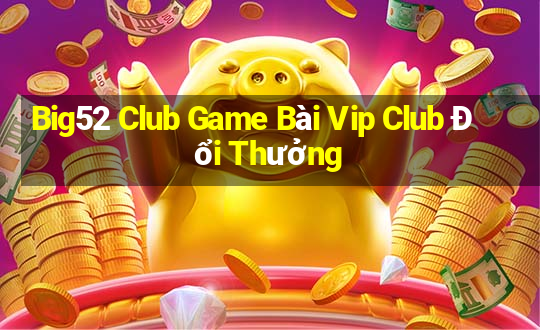 Big52 Club Game Bài Vip Club Đổi Thưởng