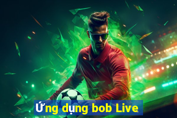 Ứng dụng bob Live