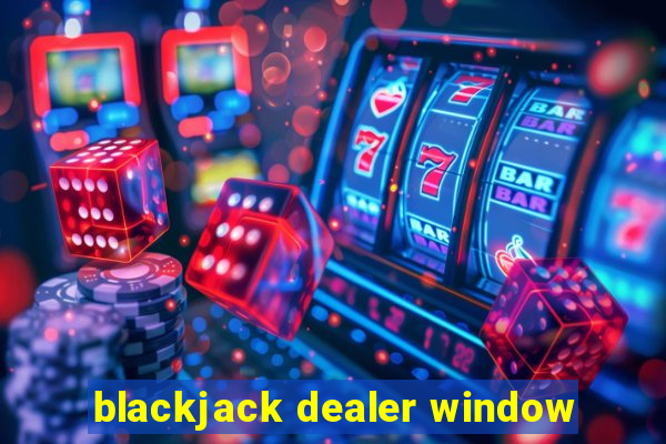 blackjack dealer window