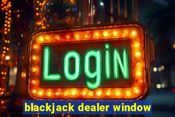 blackjack dealer window