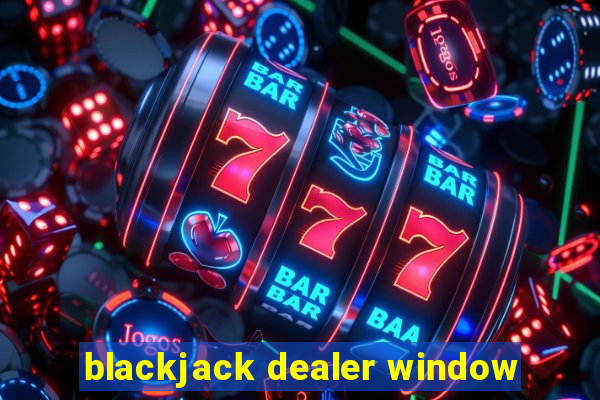 blackjack dealer window