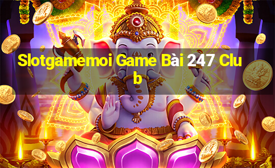 Slotgamemoi Game Bài 247 Club