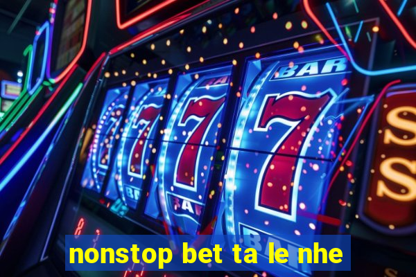 nonstop bet ta le nhe