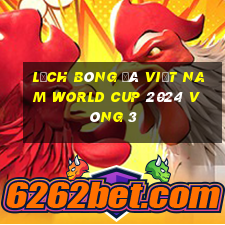 lịch bóng đá việt nam world cup 2024 vòng 3