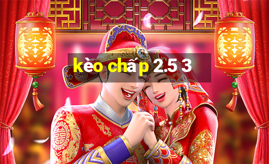 kèo chấp 2.5 3