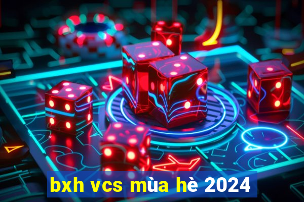 bxh vcs mùa hè 2024