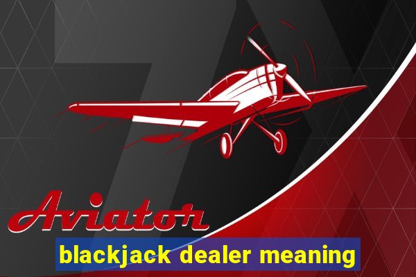 blackjack dealer meaning