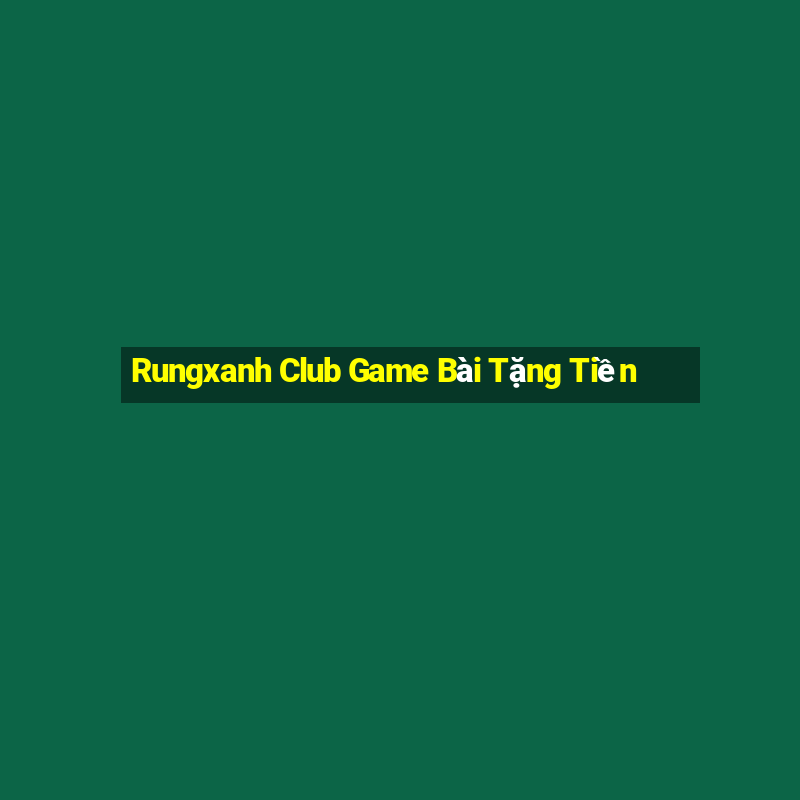 Rungxanh Club Game Bài Tặng Tiền