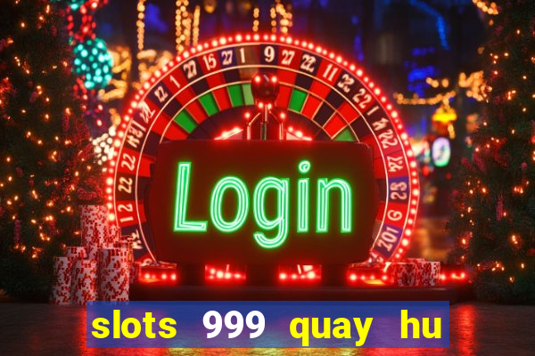 slots 999 quay hu than tai