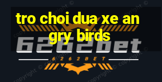 tro choi dua xe angry birds