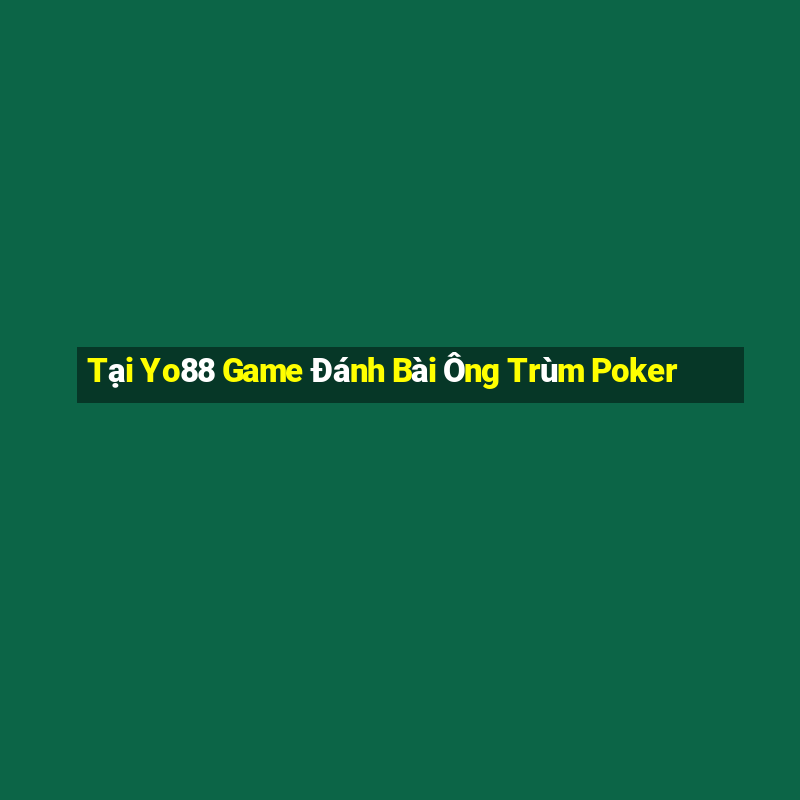 Tại Yo88 Game Đánh Bài Ông Trùm Poker