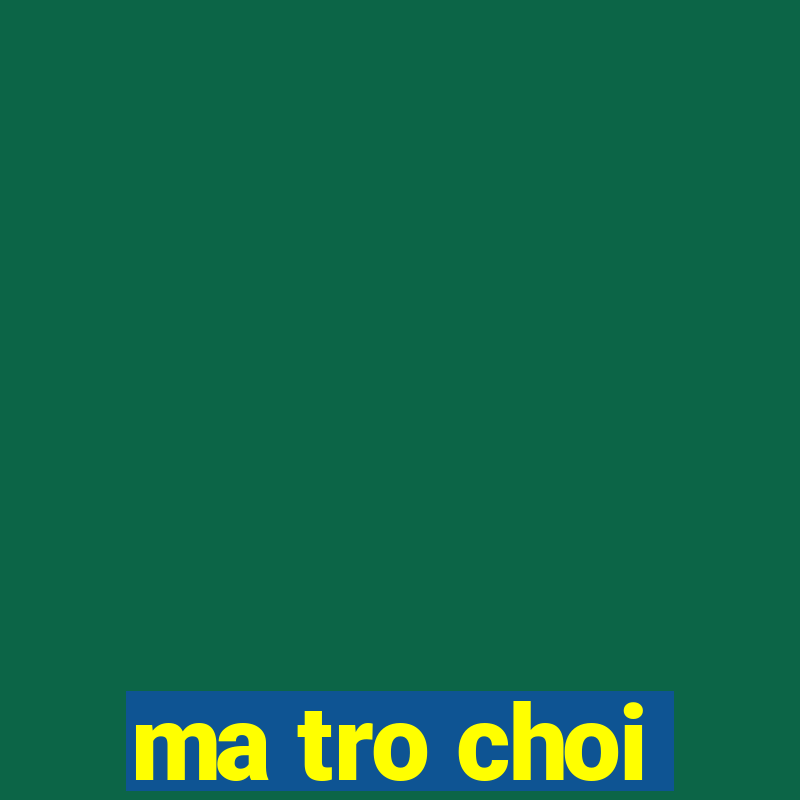 ma tro choi