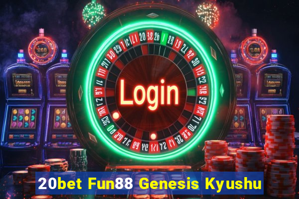 20bet Fun88 Genesis Kyushu