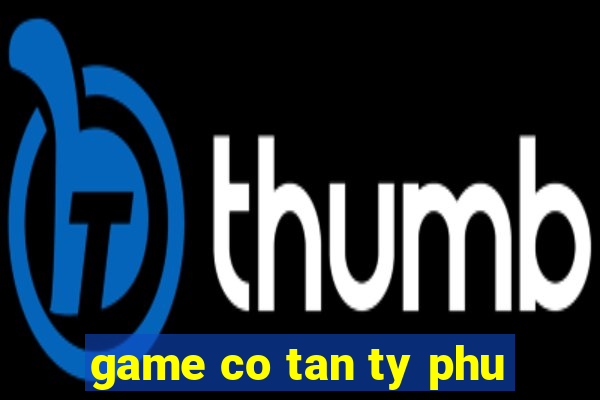 game co tan ty phu